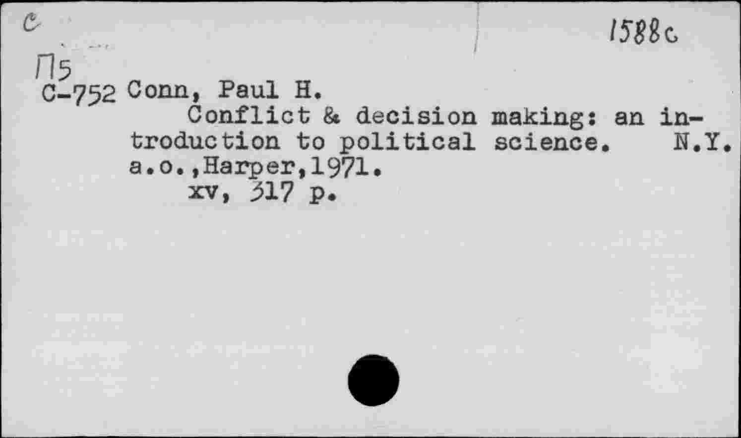 ﻿Is
C-752 Conn, Paul H.
Conflict & decision making: an in~ troduction to political science. N.Y a.o.,Harper,1971.
xv, 317 p.